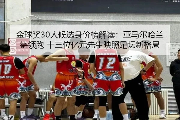 金球奖30人候选身价榜解读：亚马尔哈兰德领跑 十三位亿元先生映照足坛新格局